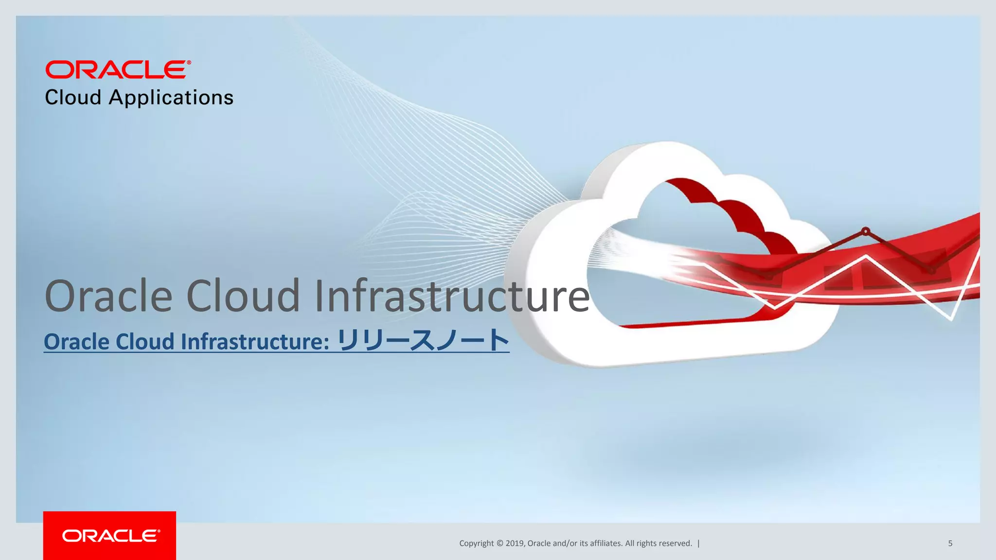 Copyright © 2019, Oracle and/or its affiliates. All rights reserved. |
Oracle Cloud Infrastructure
Oracle Cloud Infrastructure: リリースノート
5
 