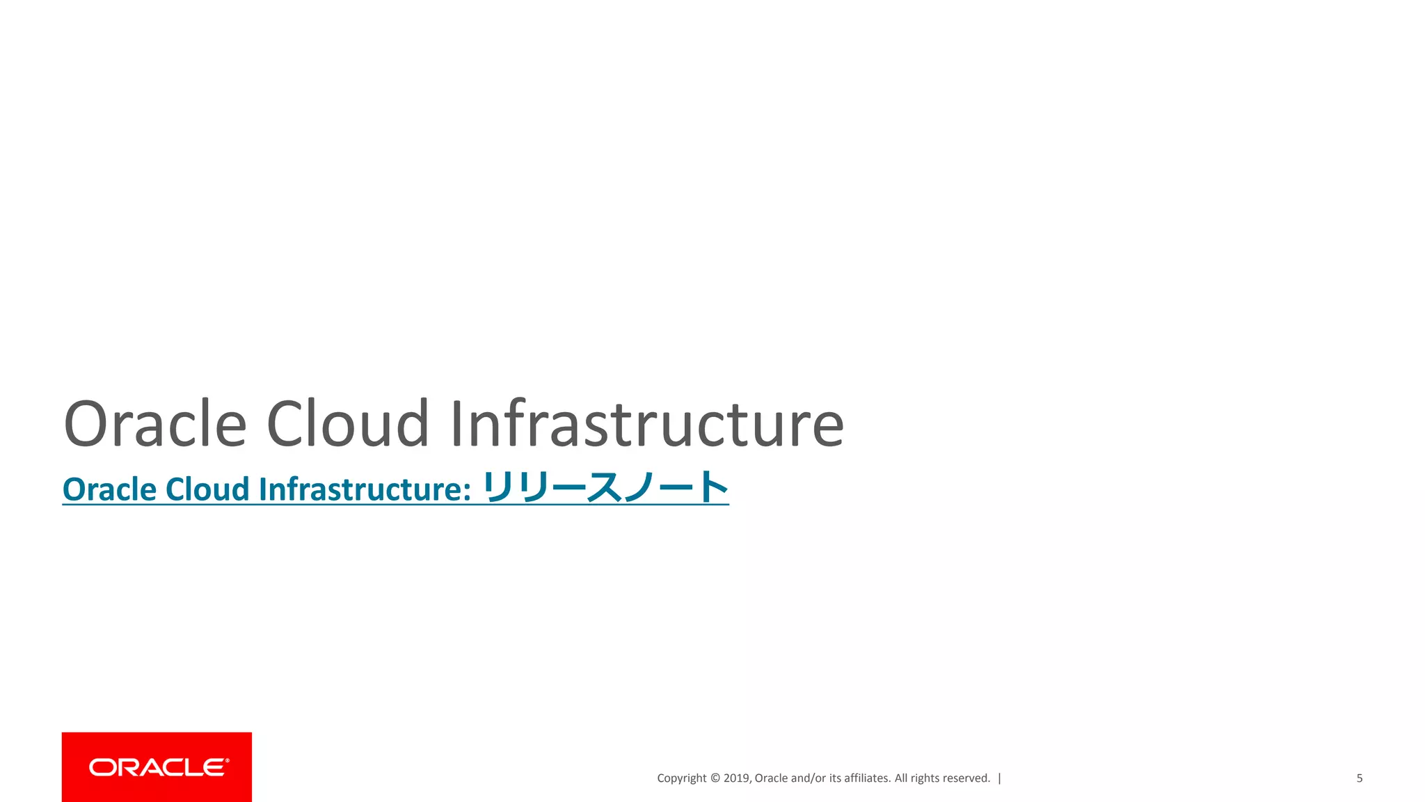 Copyright © 2019, Oracle and/or its affiliates. All rights reserved. |
Oracle Cloud Infrastructure
Oracle Cloud Infrastructure: リリースノート
5
 