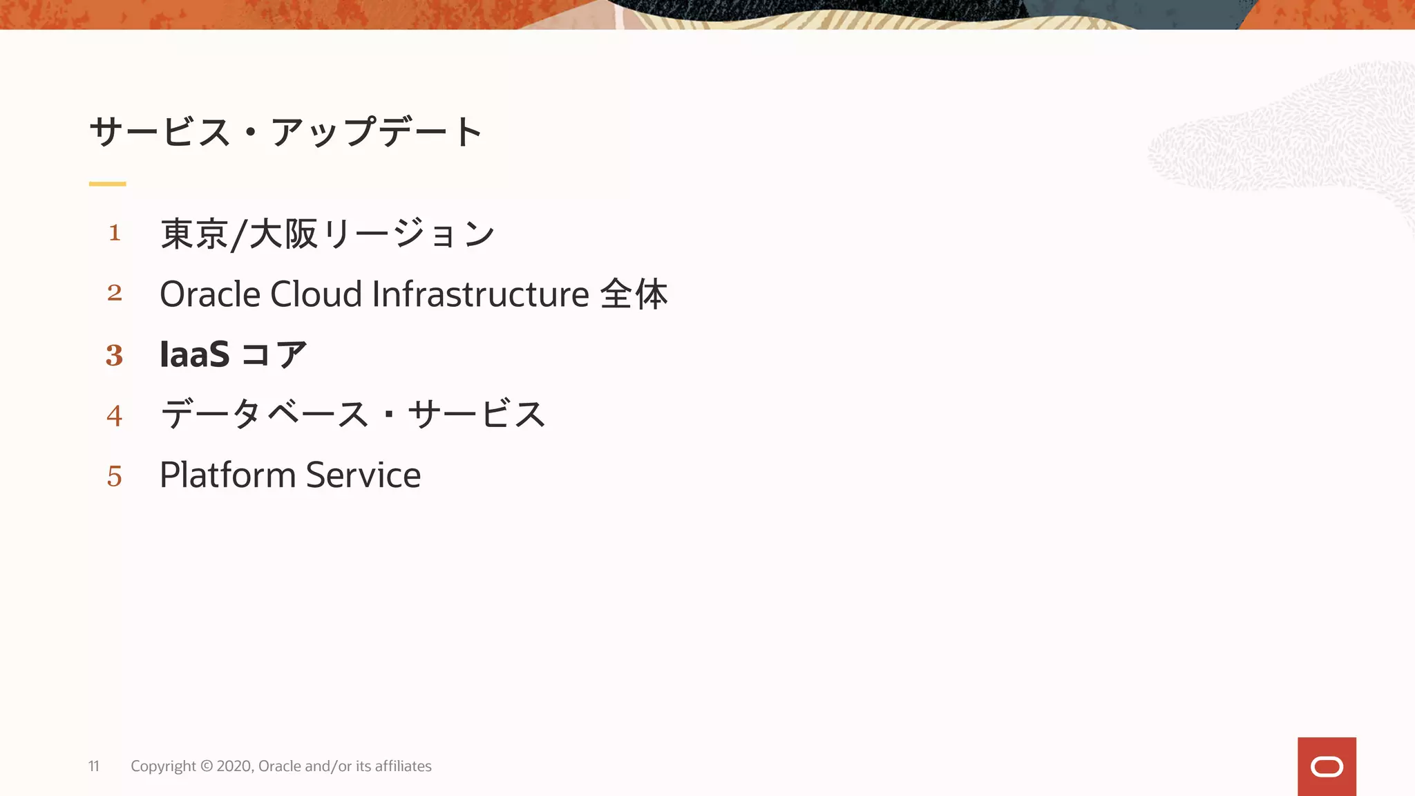 11 Copyright © 2020, Oracle and/or its affiliates
5
4
3
2
1
Platform Service
データベース・サービス
IaaS コア
Oracle Cloud Infrastructure 全体
東京/大阪リージョン
 