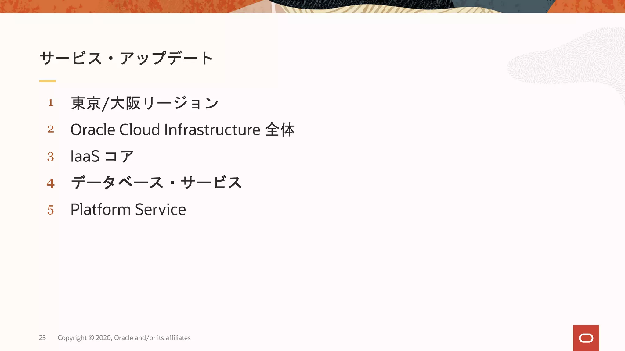 25 Copyright © 2020, Oracle and/or its affiliates
5
4
3
2
1
Platform Service
データベース・サービス
IaaS コア
Oracle Cloud Infrastructure 全体
東京/大阪リージョン
 