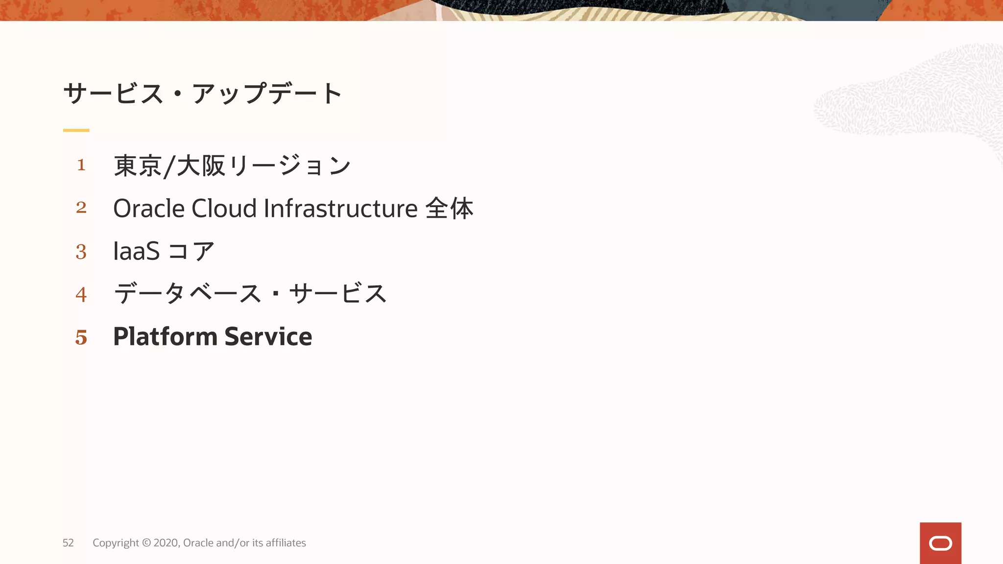 52 Copyright © 2020, Oracle and/or its affiliates
5
4
3
2
1
Platform Service
データベース・サービス
IaaS コア
Oracle Cloud Infrastructure 全体
東京/大阪リージョン
 
