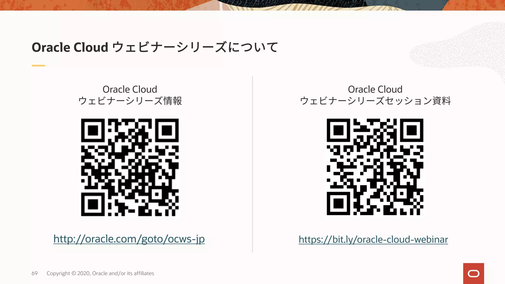 69 Copyright © 2020, Oracle and/or its affiliates
Oracle Cloud
Oracle Cloud Oracle Cloud
http://oracle.com/goto/ocws-jp https://bit.ly/oracle-cloud-webinar
 