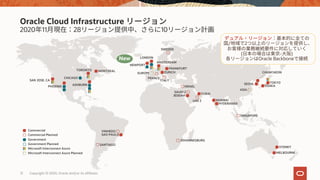 12 Copyright © 2020, Oracle and/or its affiliates
2020 11 28 10
Oracle Cloud Infrastructure
SAN JOSE, CA
PHOENIX
CHICAGO
ASHBURN
TORONTO MONTREAL
SANTIAGO
VINHEDO
SAO PAULO
MUMBAI
HYDERABAD
SINGAPORE
CHUNCHEON
SEOUL
ASIA
TOKYO
OSAKA
JOHANNESBURG
SYDNEY
MELBOURNE
Commercial
Commercial Planned
Government
Government Planned
Microsoft Interconnect Azure
Microsoft Interconnect Azure Planned
/ 2
縮
( - )
Oracle Backbone
JEDDAH
ISRAEL
DUBAI
SAUDI 2
UAE 2
NEWPORT
EUROPE
AMSTERDAM
FRANKFURT
ZURICH
LONDON
SWEDEN
ITALY
FRANCE
New
 