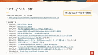 Oracle Cloud (PaaS/IaaS)
• https://blogs.oracle.com/oracle4engineer/oracle-cloud-platformpaasiaas-v4
• 2020/11/17 Oracle Exadata
• 2020/11/17 Oracle Exadata
• 2020/11/18 APEX
• 2020/11/19 Amazon RDS Oracle MySQL Database Service
• 2020/11/19 Oracle Database Cloud / Exadata Cloud
• 2020/11/19 Oracle Database Technology Night Oracle Database
• 2020/11/20 Oracle Cloud Infrastructure [ ]
• 2020/11/24 Kubernetes OKE Kubernetes [ ]
• 2020/11/25 DX
• 2020/11/25 Oracle Cloud Hangout Cafe Season3 #5 ! NoSQL
• 2020/11/26 ExaC@C
• 2020/12/11 !! [ ]
• 2020/12/15-18 Oracle Cloud Days / Oracle Developer Days
/
“Oracle Cloud ”
Copyright © 2020, Oracle and/or its affiliates69
 