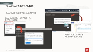 Cloud Shellのセッションでファイル転送が可能
Cloud Shell でのファイル転送
ドラッグ&ドロップでファイルを
アップロードすることも可能
2020/3/23
Cloud Shellのメニューからダウンロード、
アップロードが可能
Copyright © 2021, Oracle and/or its affiliates
34
 