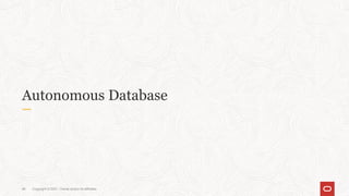 Autonomous Database
Copyright © 2021, Oracle and/or its affiliates
46
 
