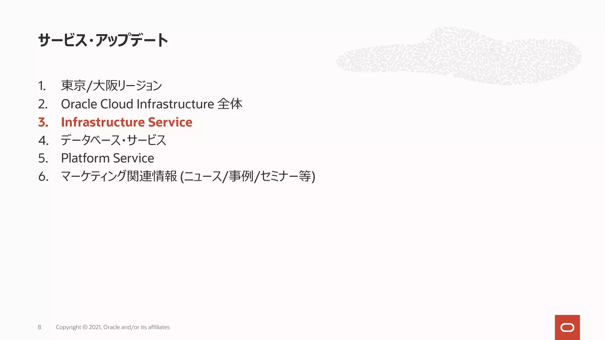 1. 東京/⼤阪リージョン
2. Oracle Cloud Infrastructure 全体
3. Infrastructure Service
4. データベース・サービス
5. Platform Service
6. マーケティング関連情報 (ニュース/事例/セミナー等)
サービス・アップデート
Copyright © 2021, Oracle and/or its affiliates
8
 