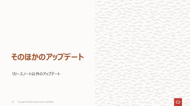 リリースノート以外のアップデート
そのほかのアップデート
Copyright © 2022, Oracle and/or its affiliates
25
 