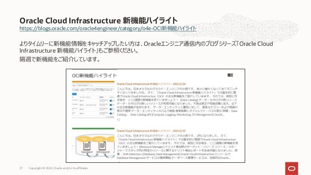 https://blogs.oracle.com/oracle4engineer/category/o4e-OCI新機能ハイライト
よりタイムリーに新機能情報をキャッチアップしたい⽅は、Oracleエンジニア通信内のブログシリーズ「Oracle Cloud
Infrastructure 新機能ハイライト」もご参照ください。
隔週で新機能をご紹介しています。
Oracle Cloud Infrastructure 新機能ハイライト
27 Copyright © 2022, Oracle and/or its affiliates
 
