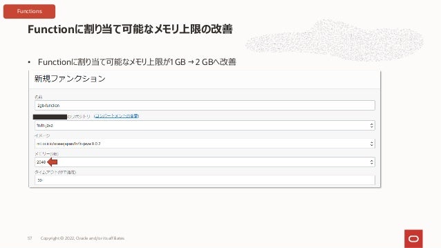• Functionに割り当て可能なメモリ上限が1 GB → 2 GBへ改善
Functionに割り当て可能なメモリ上限の改善
Copyright © 2022, Oracle and/or its affiliates
57
Functions
 