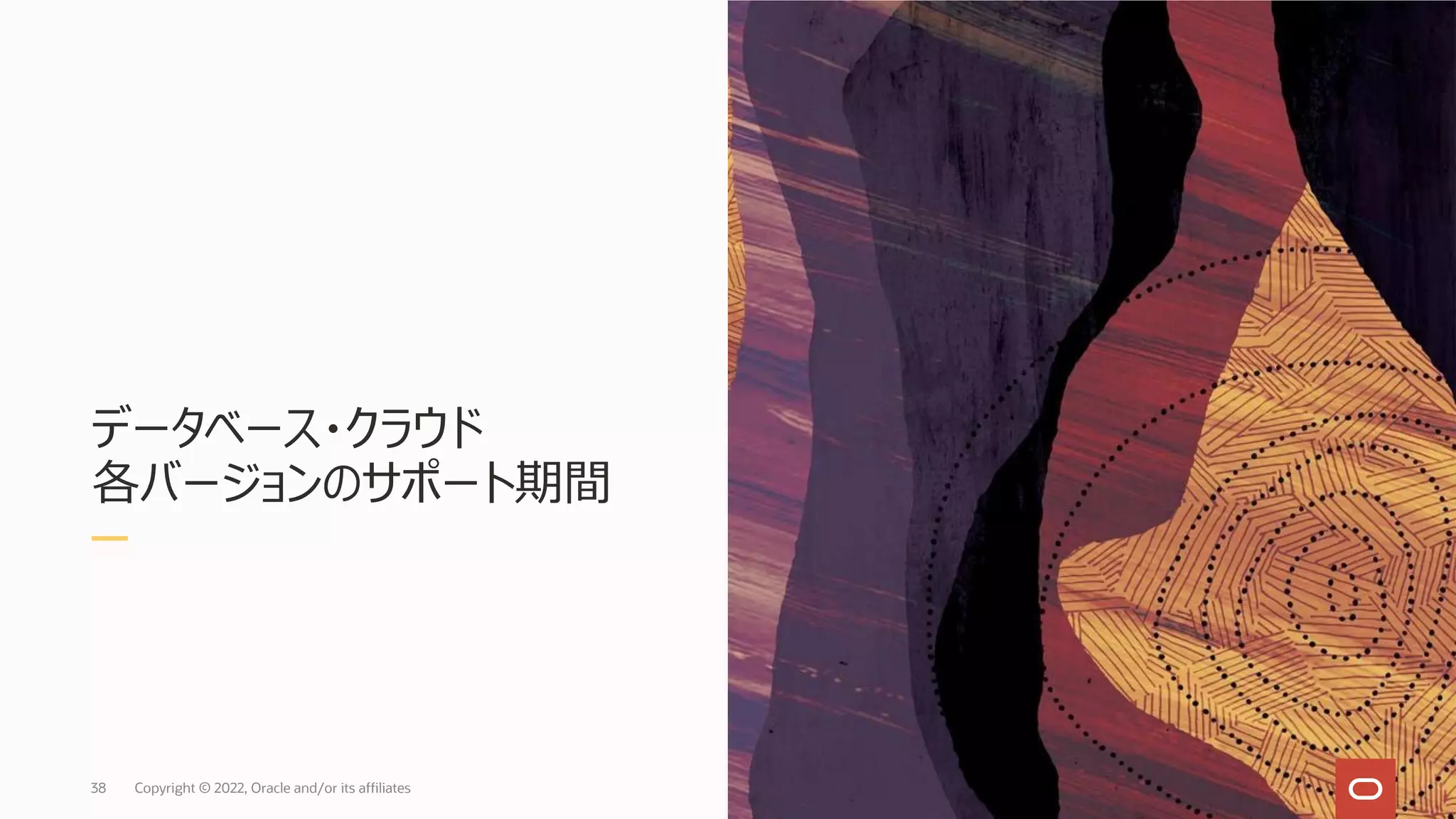 データベース・クラウド
各バージョンのサポート期間
38 Copyright © 2022, Oracle and/or its affiliates
 