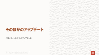 リリースノート以外のアップデート
そのほかのアップデート
Copyright © 2022, Oracle and/or its affiliates
40
 