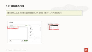 計算の説明を⼊⼒して、マイ計算の追加情報を提供します。 説明は、計算のツールチップに表⽰されます。
5. 計算説明の作成
Copyright © 2022, Oracle and/or its affiliates
43
 