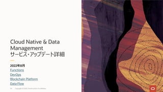 Cloud Native & Data
Management
サービス・アップデート詳細
2022年8⽉
54
Functions
DevOps
Blockchain Platform
Data Flow
Copyright © 2022, Oracle and/or its affiliates
 