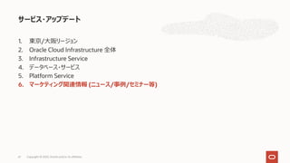 1. 東京/⼤阪リージョン
2. Oracle Cloud Infrastructure 全体
3. Infrastructure Service
4. データベース・サービス
5. Platform Service
6. マーケティング関連情報 (ニュース/事例/セミナー等)
サービス・アップデート
61 Copyright © 2022, Oracle and/or its affiliates
 