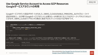 Use Google Service Account to Access GCP Resources
Googleサービスアカウントの利⽤
Googleサービスアカウント認証がサポートされました。DBMS_CLOUD.ENABLE_PRINCI...