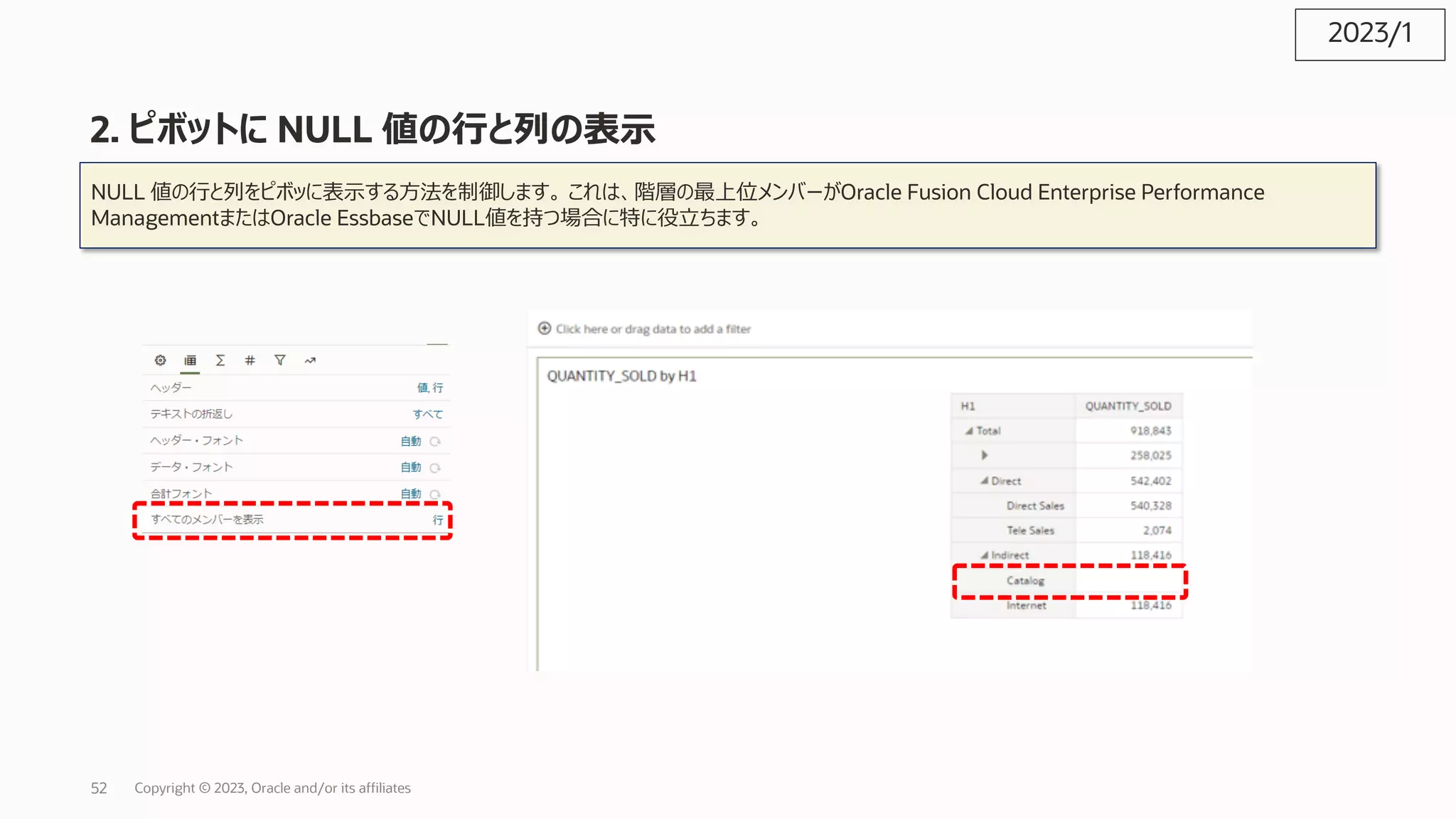 2. ピボットに NULL 値の⾏と列の表⽰
NULL 値の⾏と列をピボッに表⽰する⽅法を制御します。 これは、階層の最上位メンバーがOracle Fusion Cloud Enterprise Performance
ManagementまたはOracle EssbaseでNULL値を持つ場合に特に役⽴ちます。
2023/1
Copyright © 2023, Oracle and/or its affiliates
52
 