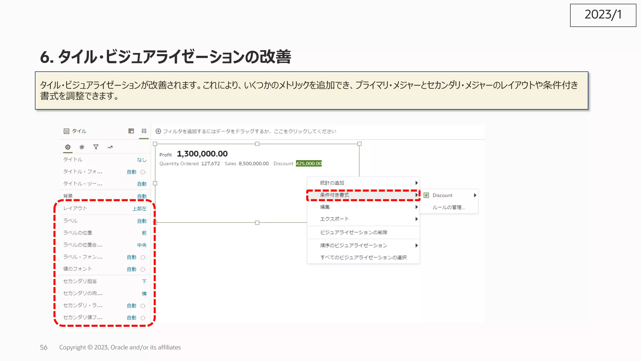 6. タイル・ビジュアライゼーションの改善
タイル・ビジュアライゼーションが改善されます。これにより、いくつかのメトリックを追加でき、プライマリ・メジャーとセカンダリ・メジャーのレイアウトや条件付き
書式を調整できます。
2023/1
Copyright © 2023, Oracle and/or its affiliates
56
 