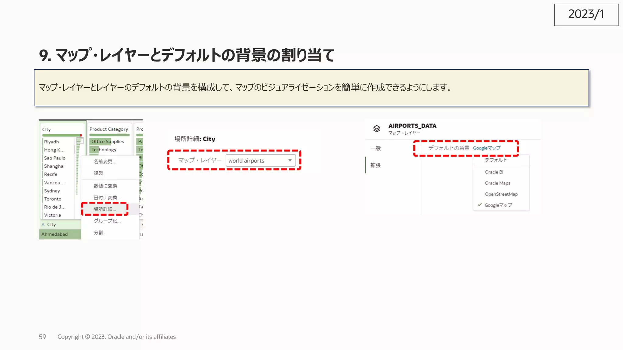 9. マップ・レイヤーとデフォルトの背景の割り当て
マップ・レイヤーとレイヤーのデフォルトの背景を構成して、マップのビジュアライゼーションを簡単に作成できるようにします。
2023/1
Copyright © 2023, Oracle and/or its affiliates
59
 