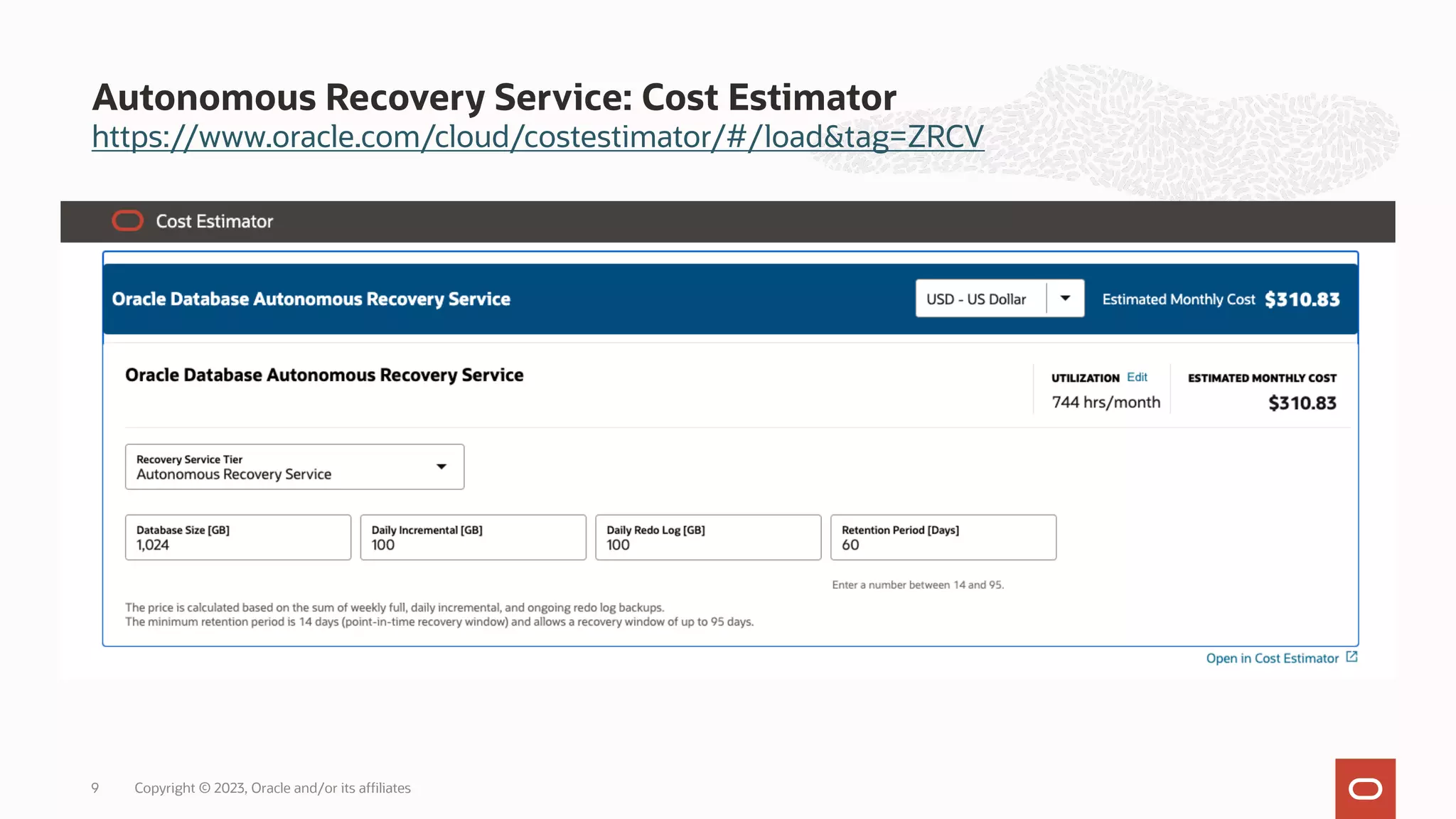 https://www.oracle.com/cloud/costestimator/#/load&tag=ZRCV
Autonomous Recovery Service: Cost Estimator
Copyright © 2023, Oracle and/or its affiliates
9
 