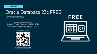 oracle.com/23cfree
Developer Release
Oracle Database 23cが
データ・ドリブン・アプリケーションの開発と運⽤を
どれだけ劇的に簡素化するかをお試しください
Oracle Database 23c FREE
今すぐダウンロード
提供開始
 