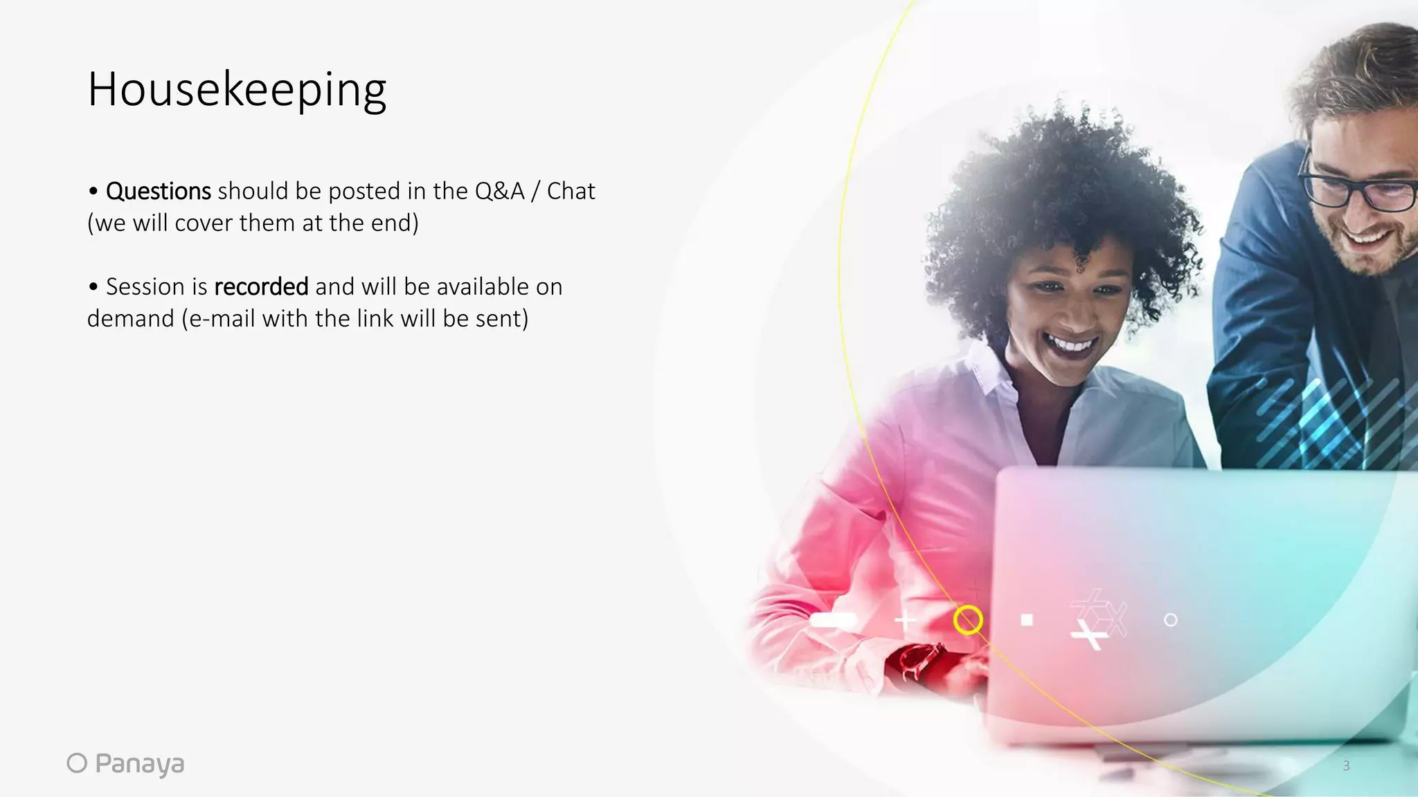 3
Housekeeping
• Questions should be posted in the Q&A / Chat​
(we will cover them at the end)​
• Session is recorded and will be available on
demand (e-mail with the link will be sent)​
 