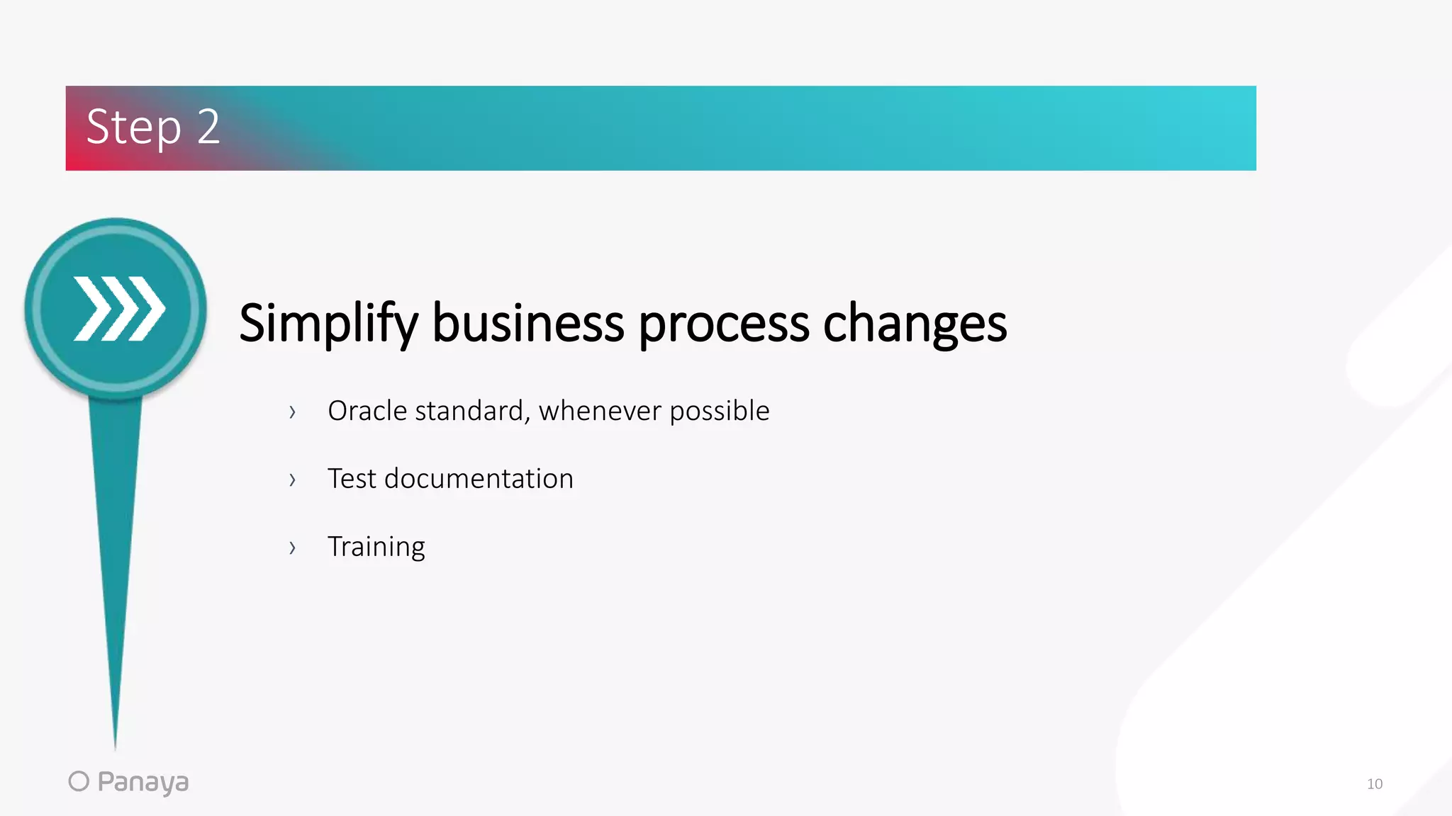 Simplify business process changes
› Oracle standard, whenever possible
› Test documentation
› Training
Step 2
10
 