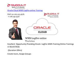 Oracle Cloud WMS Logfire online Training
Excellent Opportunity Providing Oracle Logfire WMS Training Online Trainings
in World Wide
(Duration-20hrs)
Create Users, Assign Groups
 