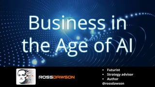 Business in
the Age of AI
▪ Futurist
▪ Strategy advisor
▪ Author
@rossdawson
 