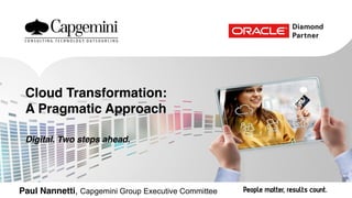 Paul Nannetti, Capgemini Group Executive Committee
Cloud Transformation:
A Pragmatic Approach
Digital. Two steps ahead.
 