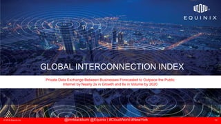 © 2018 Equinix Inc. 10@imrblackburn @Equinix | #CloudWorld #NewYork
GLOBAL INTERCONNECTION INDEX
Private Data Exchange Between Businesses Forecasted to Outpace the Public
Internet by Nearly 2x in Growth and 6x in Volume by 2020
 