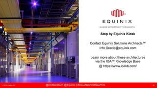 © 2018 Equinix Inc. 20@imrblackburn @Equinix | #CloudWorld #NewYork
Stop by Equinix Kiosk
Contact Equinix Solutions Architects™
Info.Oracle@equinix.com
Learn more about these architectures
via the IOA™ Knowledge Base
@ https://www.ioakb.com/
 