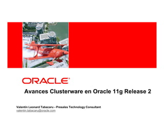 <Insert Picture Here>




     Avances Clusterware en Oracle 11g Release 2

Valentín Leonard Tabacaru - Presales Technology Consultant
valentin.tabacaru@oracle.com
 