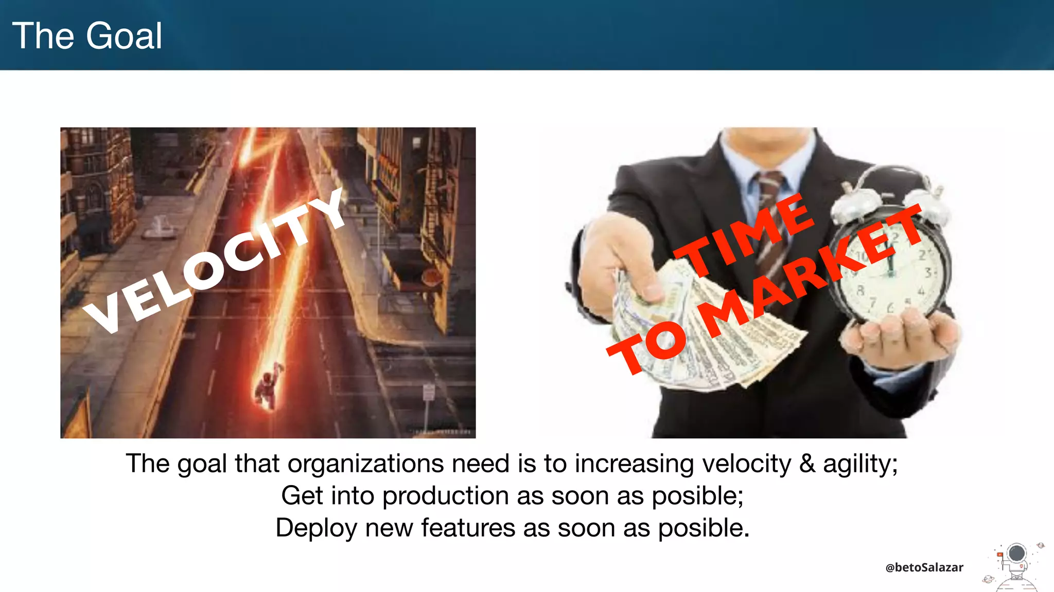 The Goal
@betoSalazar
VELOCITY
TIME
TO MARKET
The goal that organizations need is to increasing velocity & agility;

Get into production as soon as posible;

Deploy new features as soon as posible.
 