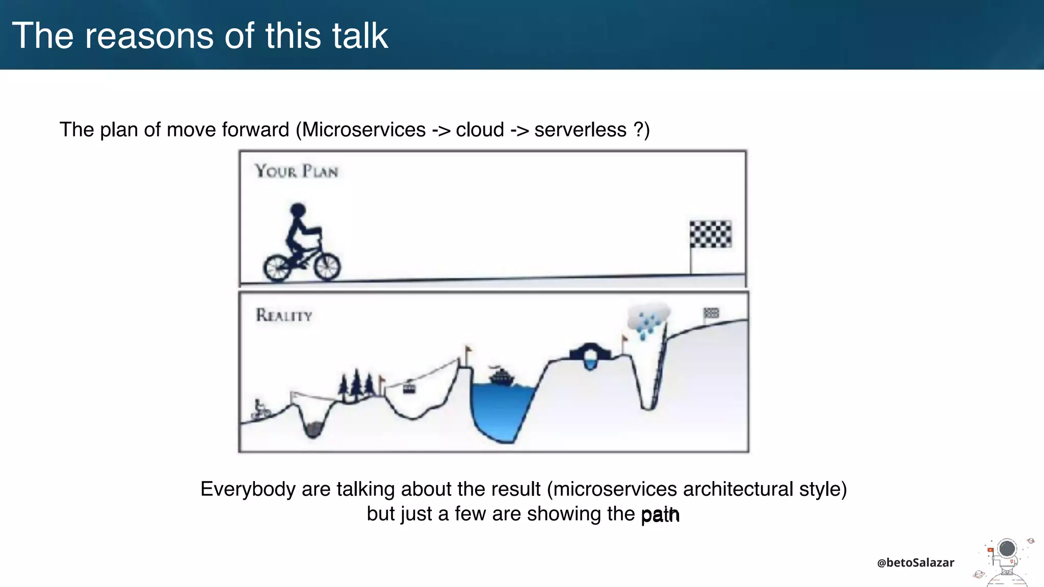 The reasons of this talk
@betoSalazar
The plan of move forward (Microservices -> cloud -> serverless ?)
Everybody are talking about the result (microservices architectural style)
but just a few are showing the painpath
 