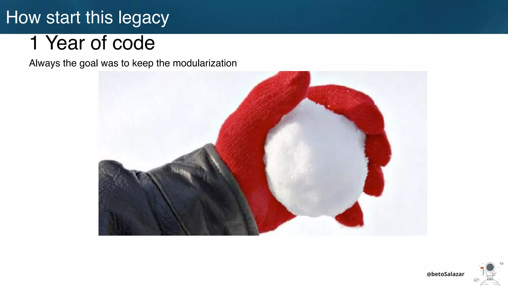 How start this legacy
@betoSalazar
1 Year of code
Always the goal was to keep the modularization
 