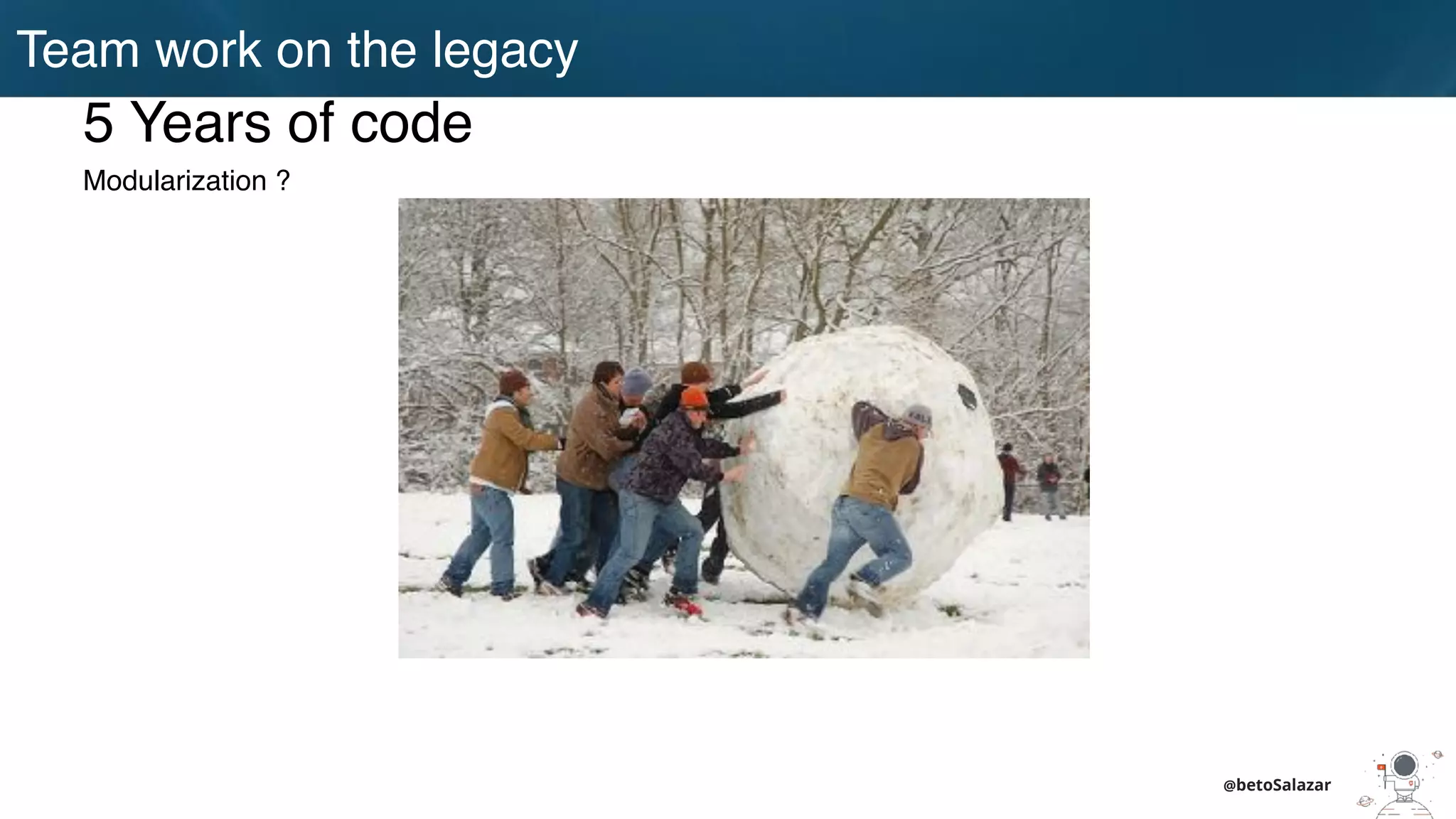 Team work on the legacy
@betoSalazar
5 Years of code
Modularization ?
 