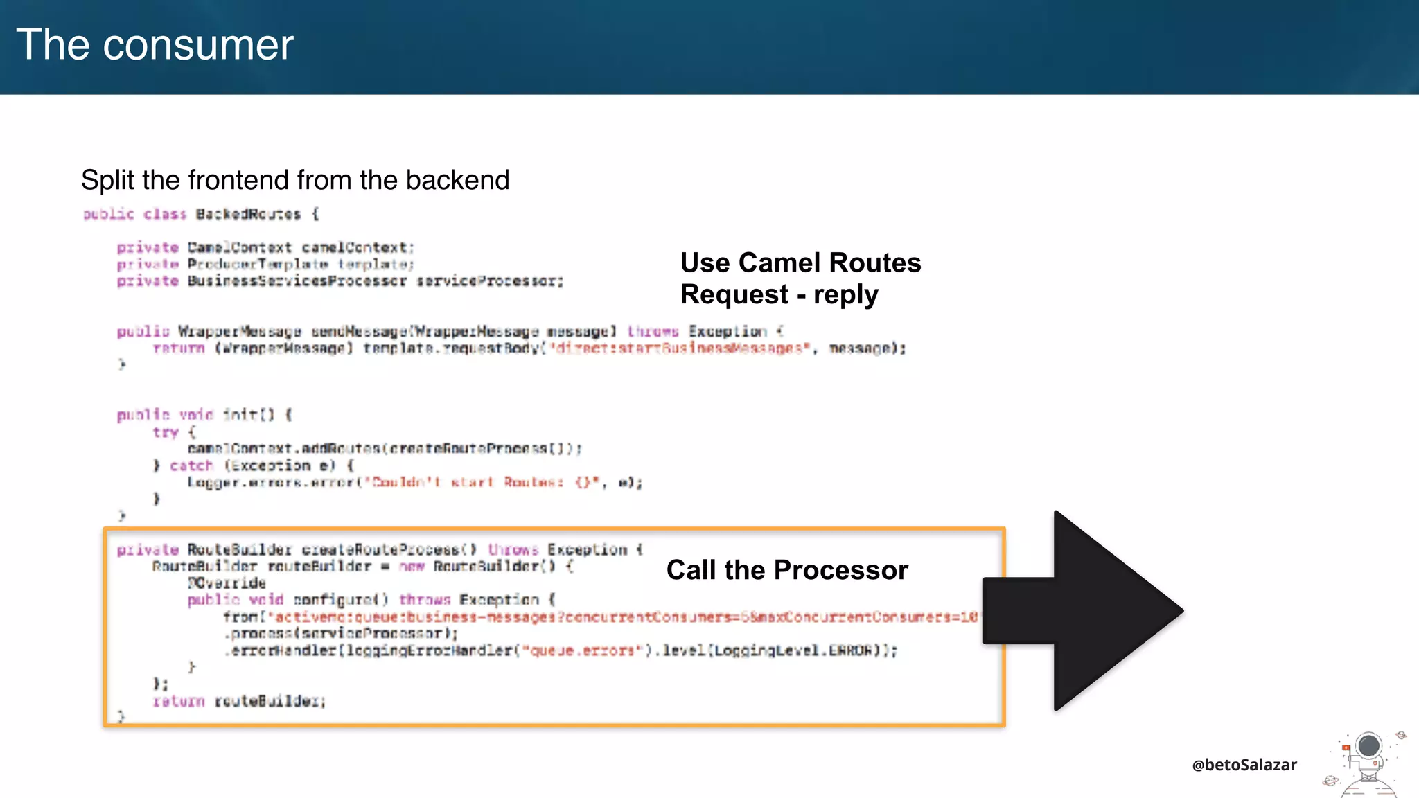 @betoSalazar
Split the frontend from the backend
Use Camel Routes
Request - reply
Call the Processor
The consumer
 