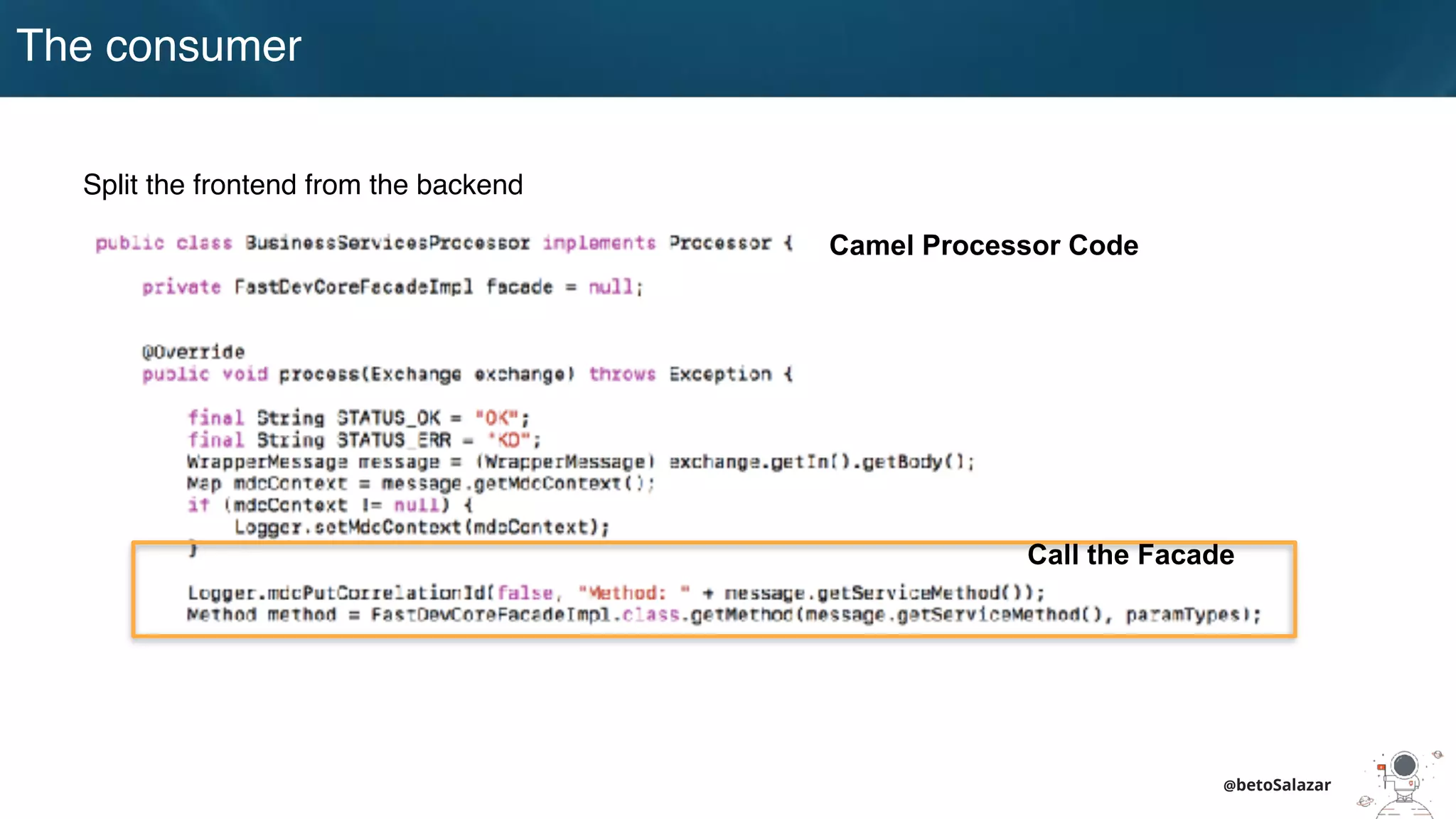@betoSalazar
The consumer
Split the frontend from the backend
Camel Processor Code
Call the Facade
 