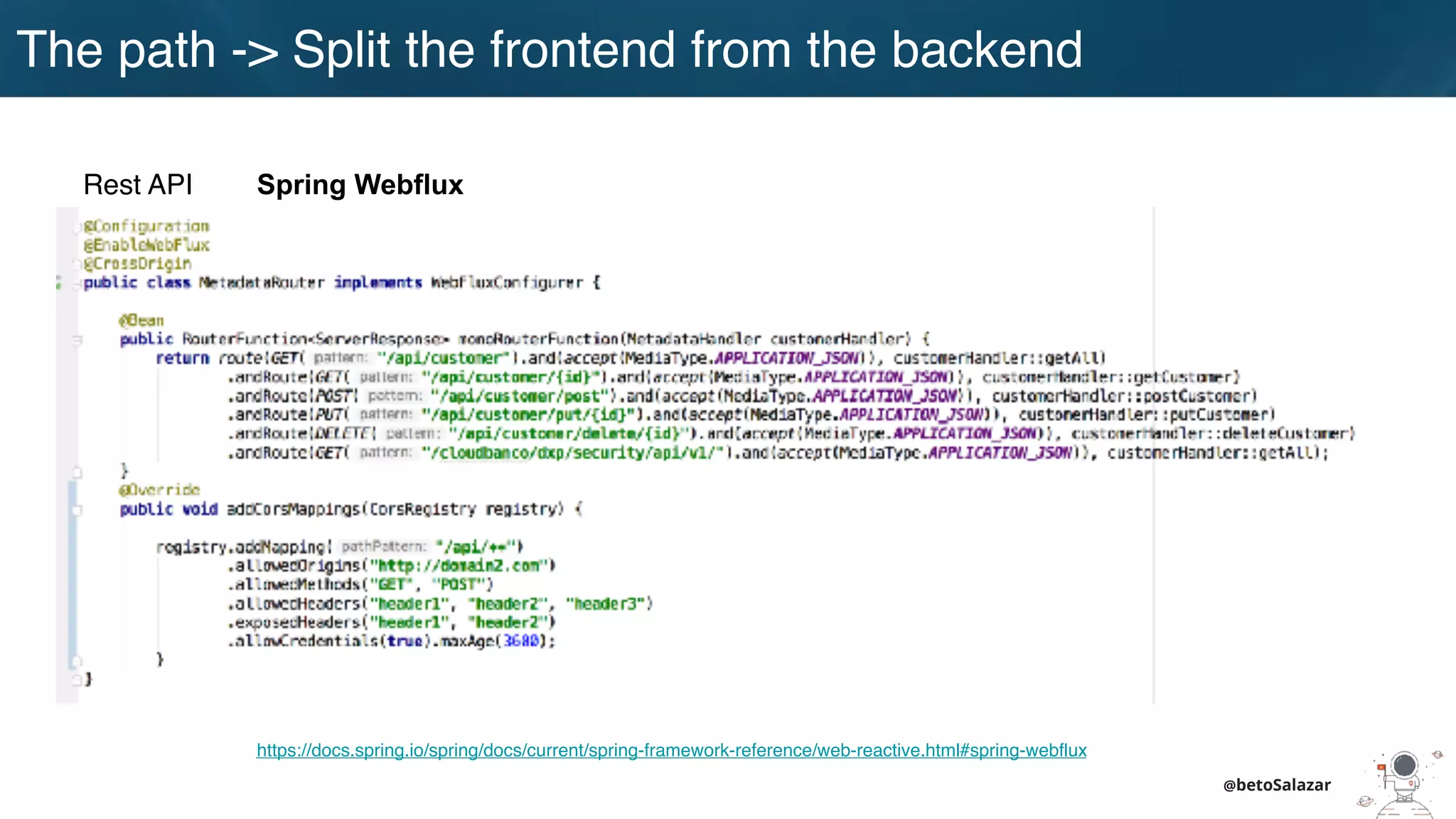 @betoSalazar
https://docs.spring.io/spring/docs/current/spring-framework-reference/web-reactive.html#spring-webflux
Spring Webflux
The path -> Split the frontend from the backend
Rest API
 