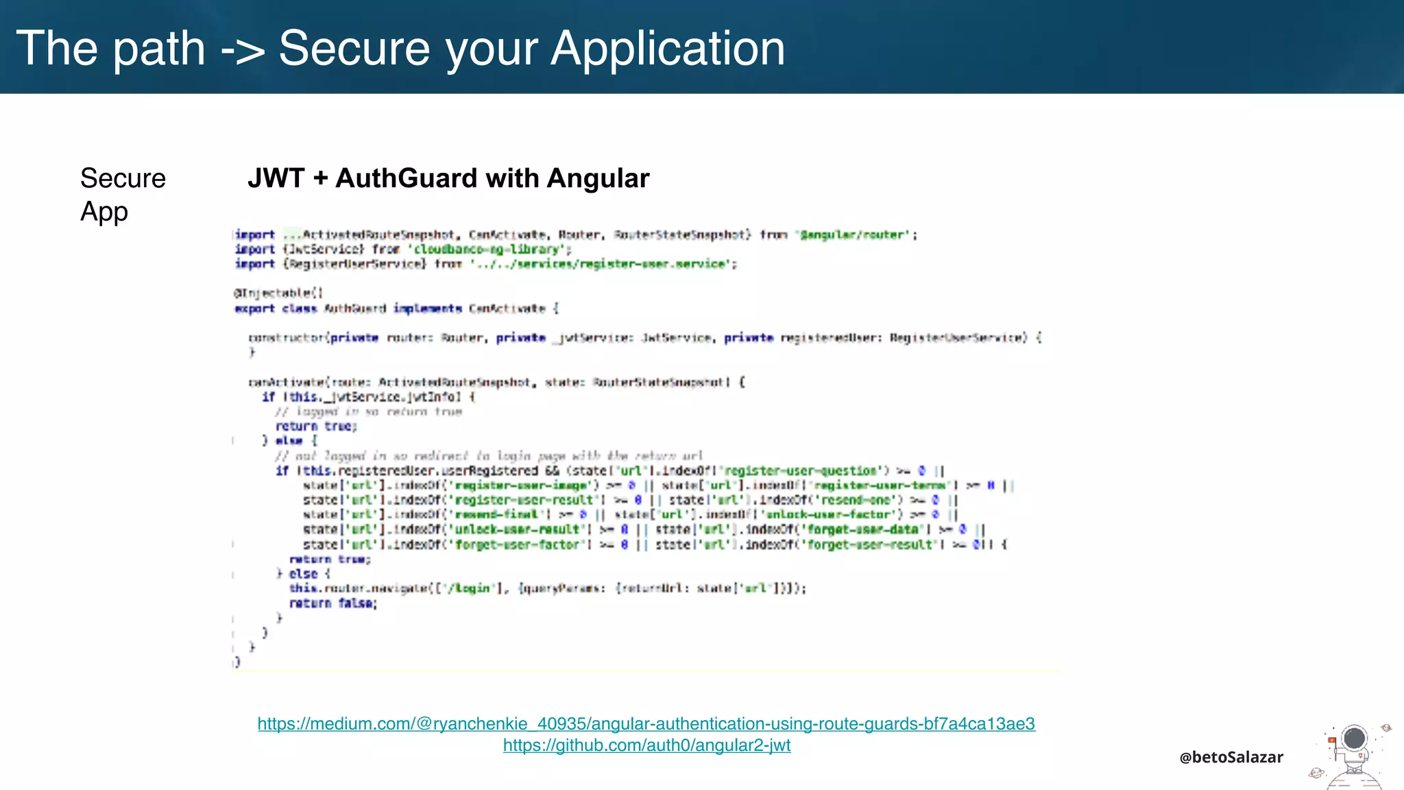 @betoSalazar
https://medium.com/@ryanchenkie_40935/angular-authentication-using-route-guards-bf7a4ca13ae3
https://github.com/auth0/angular2-jwt
JWT + AuthGuard with AngularSecure
App
The path -> Secure your Application
 