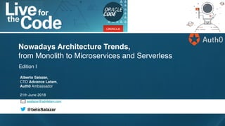 asalazar@advlatam.com
@betoSalazar
Edition I
Nowadays Architecture Trends,
from Monolith to Microservices and Serverless
Alberto Salazar,
CTO Advance Latam,
Auth0 Ambassador
21th June 2018
 
