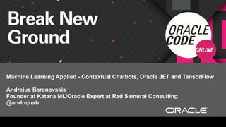 Machine Learning Applied - Contextual Chatbots, Oracle JET and TensorFlow
Andrejus Baranovskis
Founder at Katana ML/Oracle Expert at Red Samurai Consulting
@andrejusb
 