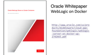 http://www.oracle.com/us/pro
ducts/middleware/cloud-app-
foundation/weblogic/weblogic
-server-on-docker-wp-
2742665.pdf
Oracle Whitepaper
WebLogic	on	Docker
 