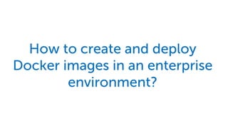 How to create and deploy
Docker images in an enterprise
environment?
 