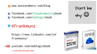 www.munzandmore.com/blog
facebook.com/cloudcomputingbook
facebook.com/weblogicbook
@frankmunz
https://www.linkedin.com/in/
frankmunz/
youtube.com/weblogicbook
-> more than 50 web casts
Don’t be
shy J
 