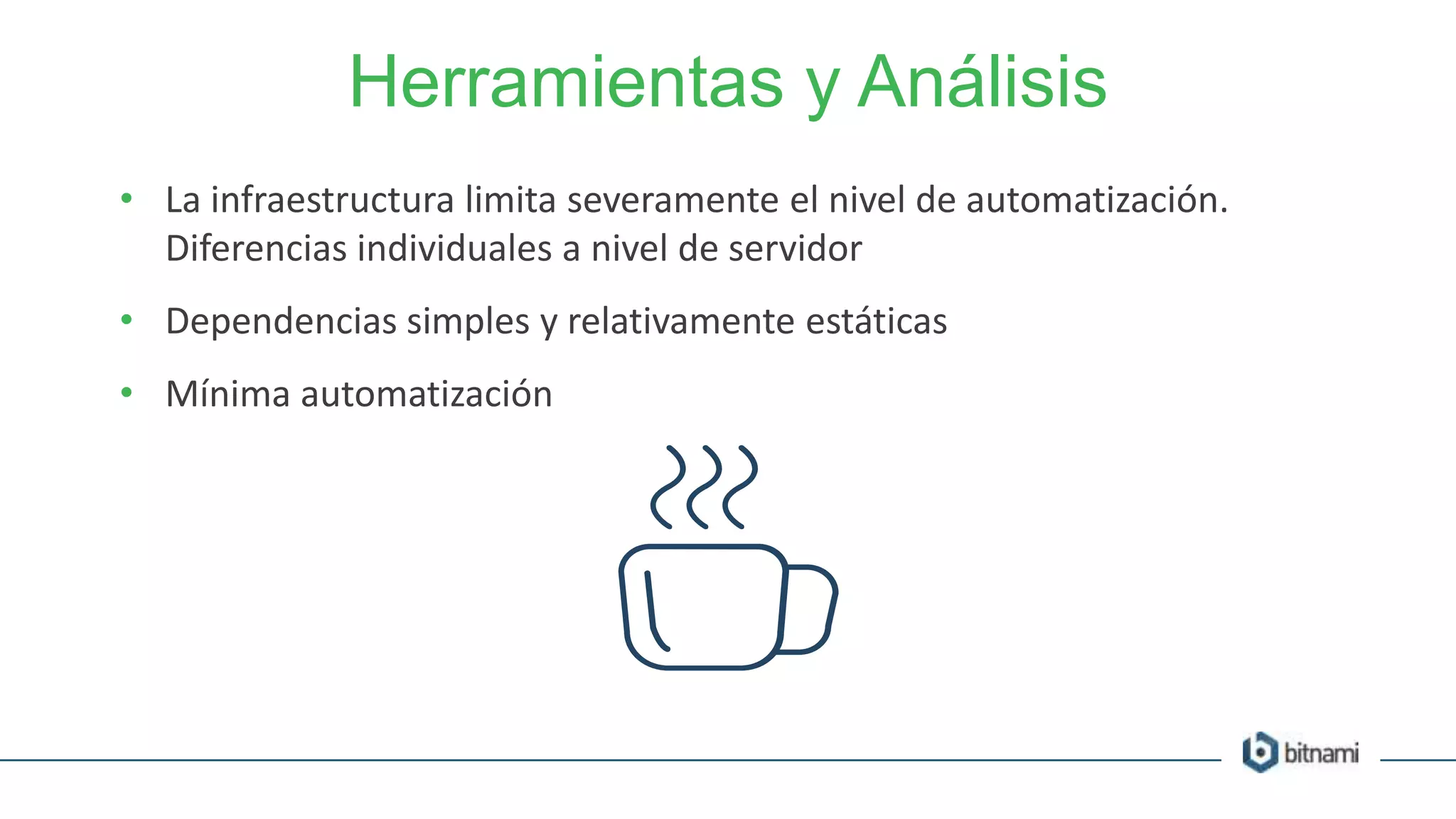 Herramientas y Análisis
• La infraestructura limita severamente el nivel de automatización.
Diferencias individuales a nivel de servidor
• Dependencias simples y relativamente estáticas
• Mínima automatización
 