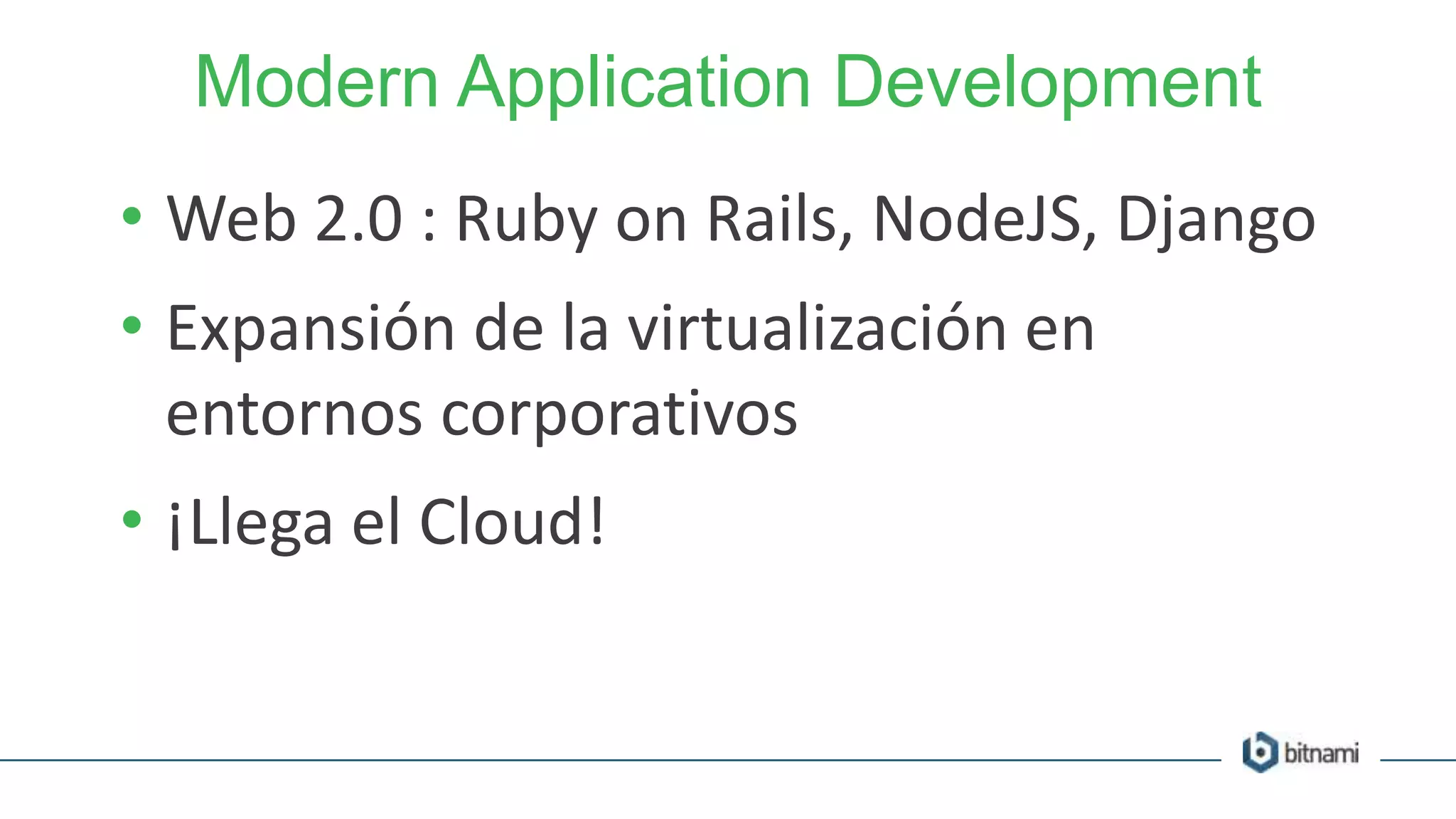 Modern Application Development
• Web 2.0 : Ruby on Rails, NodeJS, Django
• Expansión de la virtualización en
entornos corporativos
• ¡Llega el Cloud!
 