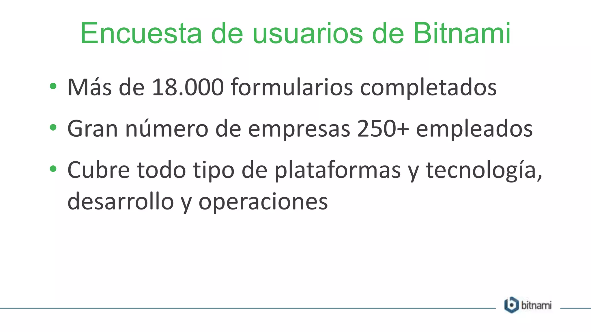 Encuesta de usuarios de Bitnami
• Más de 18.000 formularios completados
• Gran número de empresas 250+ empleados
• Cubre todo tipo de plataformas y tecnología,
desarrollo y operaciones
 