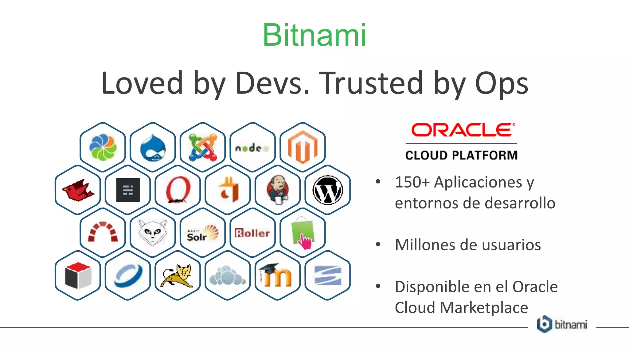 Bitnami
• 150+ Aplicaciones y
entornos de desarrollo
• Millones de usuarios
• Disponible en el Oracle
Cloud Marketplace
Loved by Devs. Trusted by Ops
 